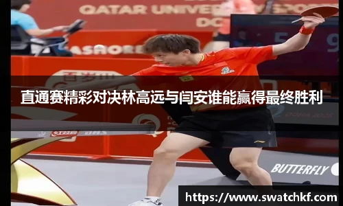 直通赛精彩对决林高远与闫安谁能赢得最终胜利