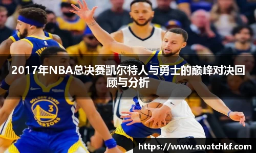 2017年NBA总决赛凯尔特人与勇士的巅峰对决回顾与分析