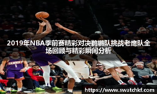 2019年NBA季前赛精彩对决鹈鹕队挑战老鹰队全场回顾与精彩瞬间分析