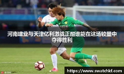河南建业与天津亿利激战正酣谁能在这场较量中夺得胜利