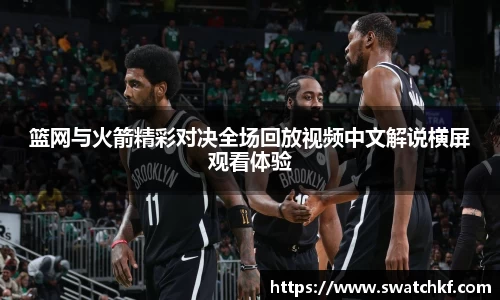 篮网与火箭精彩对决全场回放视频中文解说横屏观看体验