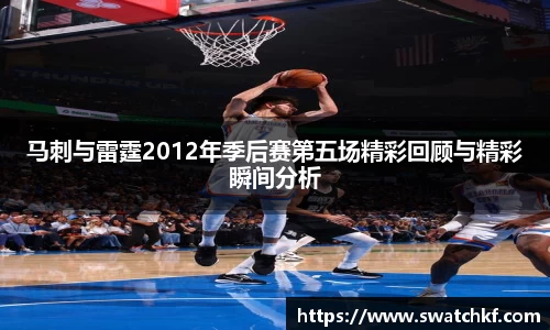 马刺与雷霆2012年季后赛第五场精彩回顾与精彩瞬间分析