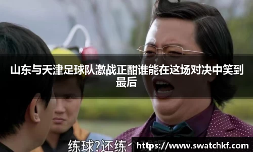 山东与天津足球队激战正酣谁能在这场对决中笑到最后