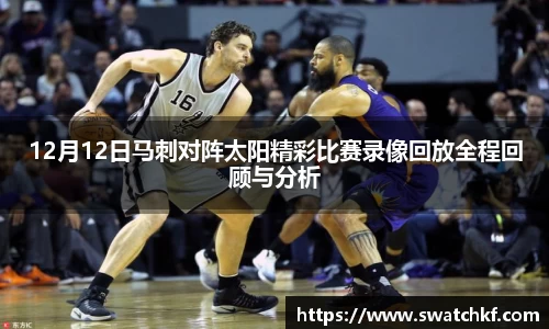 12月12日马刺对阵太阳精彩比赛录像回放全程回顾与分析